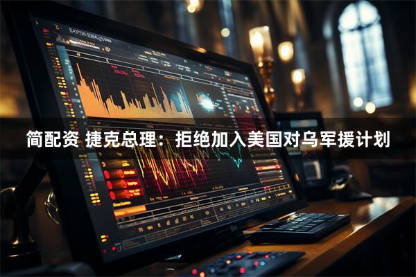 简配资 捷克总理：拒绝加入美国对乌军援计划