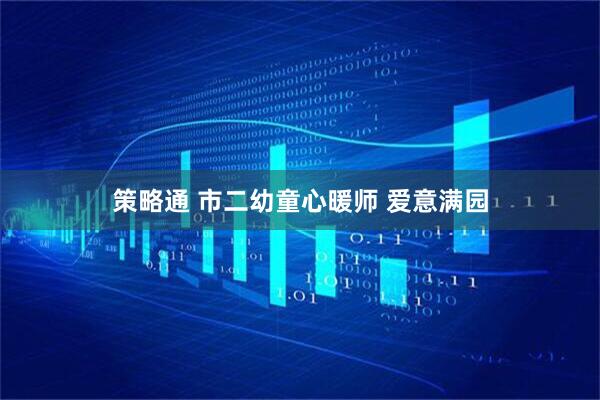 策略通 市二幼童心暖师 爱意满园