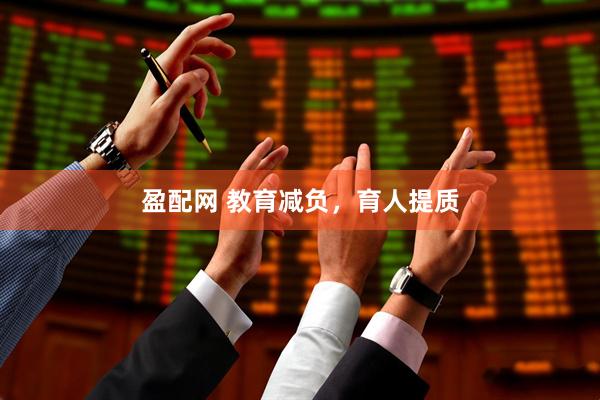 盈配网 教育减负，育人提质
