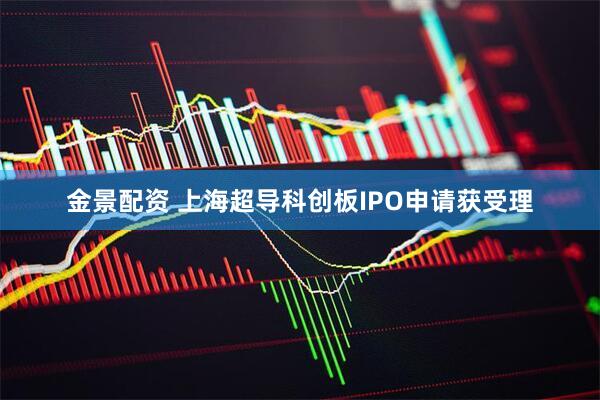 金景配资 上海超导科创板IPO申请获受理